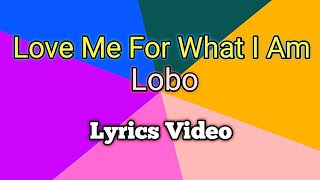 LOVE ME FOR WHAT I AM - Lobo (Lyrics Video)