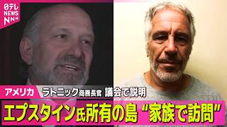 【アメリカ】米ラトニック商務長官、エプスタイン氏の島訪問認める　議会で説明“家族で訪問” ── 国際ニュースライブ（日テレNEWS LIVE）