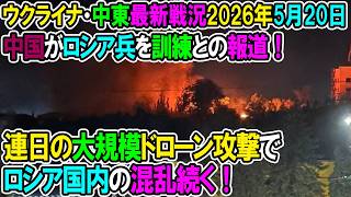 【イラン戦況・ウクライナ戦況】26年5月20日。ウクライナ、連日の大規模ドローン攻撃でロシア国内の混乱続く！中国がロシア兵を訓練との報道！