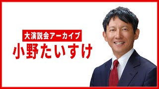 【アーカイブ】小野たいすけ：大演説会