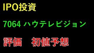 【IPO投資】7064 ハウテレビジョン　評価　初値予想 上場予定日 2019/4/24