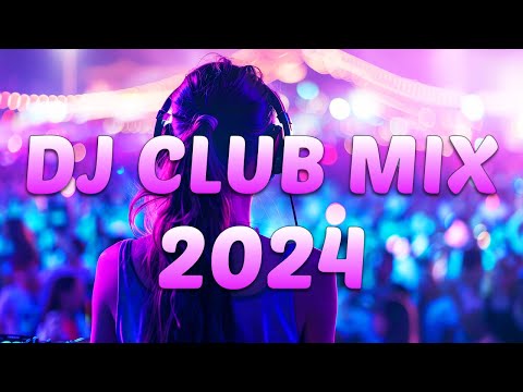 DJ CLUB MUSIC 2024 - Mashups & Remixes of Popular Songs 2024 - DJ Remix Dance Club Music Mix 2024