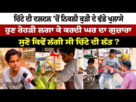 ਨਸ਼ੇ ਦੀ ਦਲਦਲ ’ਚੋਂ ਨਿਕਲੀ ਕੁੜੀ ਦੇ ਵੱਡੇ ਖੁਲਾਸੇ, ਹੁਣ ਰੇਹੜੀ ਲਗਾ ਕੇ ਕਰਦੀ ਘਰ ਦਾ ਗੁਜ਼ਾਰਾ