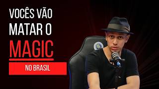 Vocês Vão Matar o Magic no Brasil!