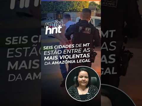 MINUTO HNT: Seis cidades de Mato Grosso estão entre as 20 mais violentas da Amazônia Legal
