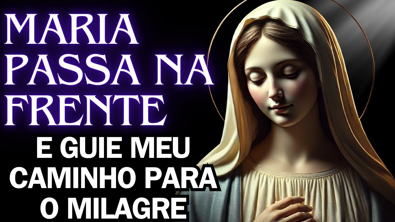 🙏❤️ MARIA, PASSA NA FRENTE dos Meus IMPOSSÍVEIS! Oração Urgente para Abrir Caminhos Resolver Tudo!