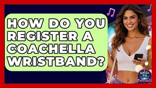 How Do You Register A Coachella Wristband - We Go To Festivals