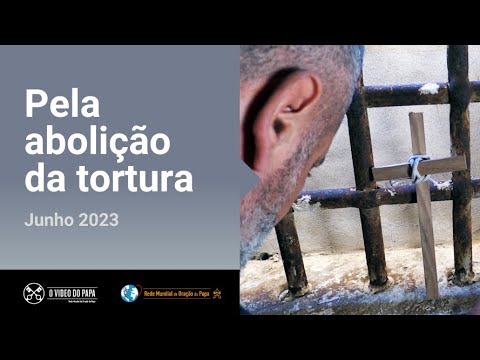 Pela abolição da tortura – O Vídeo do Papa 6 – Junho de 2023
