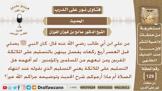 نرجوا شرح الحديث وتوضيحه عن علب ابن أبي طالب قال (كان النبي ﷺ قبل يصلي قبل العصر أربع يفصل...)؟ image