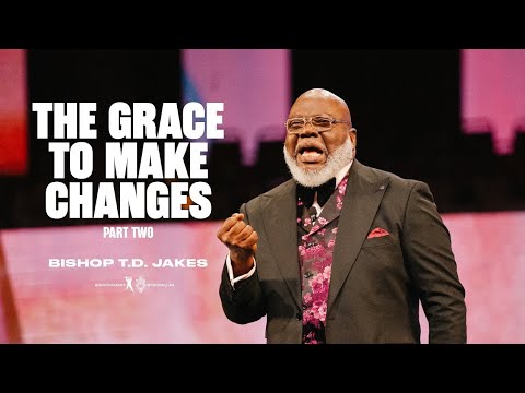 The Grace to Make Changes: Part 2 -Bishop T.D. Jakes