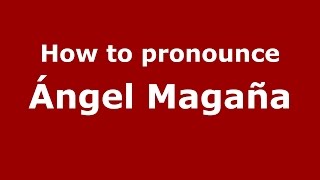 How to pronounce &aacute;ngel Maga&ntilde;a