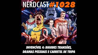 NerdCast 1028 - Invencível 4: Bigodes Transões, Dramas Pessoais e Carretel de Tripa