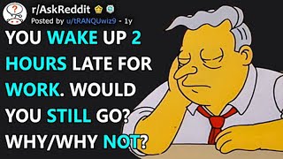 You Wake Up 2 Hours Late For Work. Would You Still Go? Why/Why Not? (r/AskReddit)