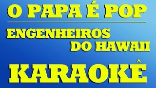 Engenheiros do Hawaii - O Papa É Pop   |   KARAOKÊ