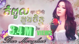 កំពូលដួងចិត្ត ច្រៀងដោយ បាន មុន្នីល័ក្ខ សំនៀងដេីម ហួយ មាស ទំនុកច្រៀងនិង បទភ្លេង មរតកដេីម