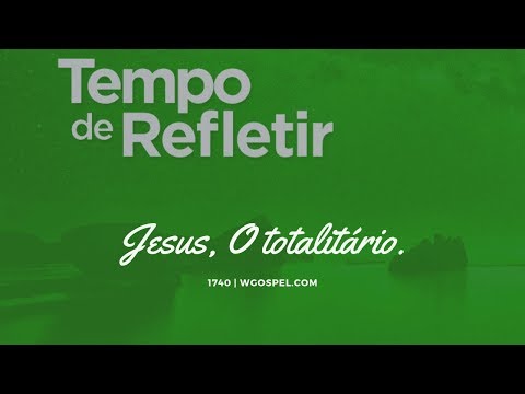 Tempo de Refletir 1740 - Jesus, o totalitário