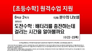 수학_6학년_2학기_1단원_8차시_도전 수학  배터리를 충전하는 데 걸리는 시간을 알아볼까요(수22-23p)