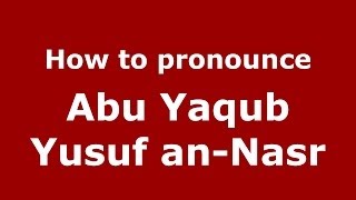 How to pronounce Abu Yaqub Yusuf An-Nasr