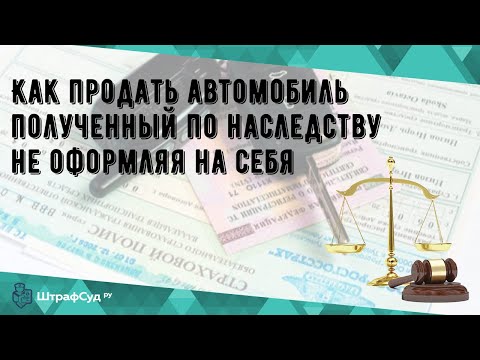 Как продать автомобиль полученный по наследству не оформляя на себя