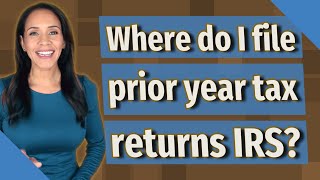 Where do I file prior year tax returns IRS?