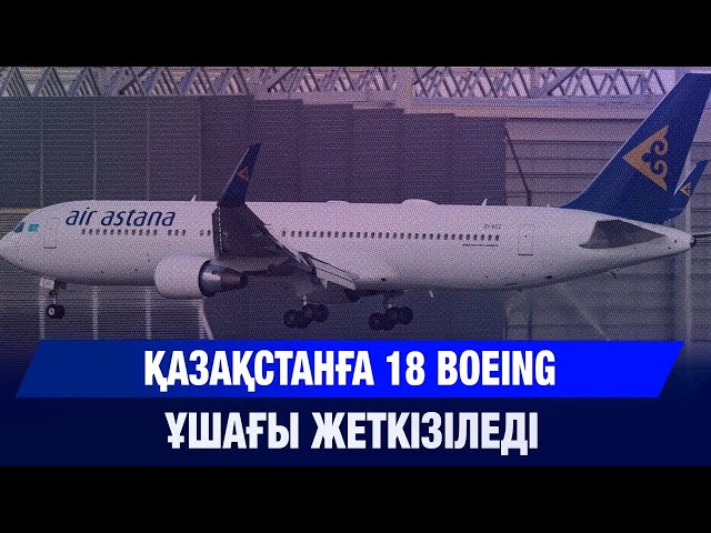 Қазақстанға 18 Boeing ұшағы жеткізіледі