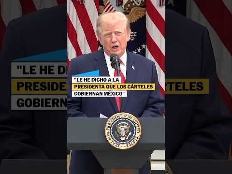 Trump «Los cárteles gobiernan México»
