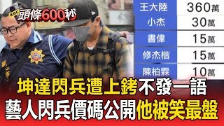 坤達閃兵「遭上銬」不發一語！藝人閃兵價碼公開...陳柏霖才花10萬、王大陸360萬「被笑最盤」【頭條600秒】