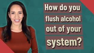 How do you flush alcohol out of your system?