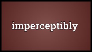 Imperceptibly Meaning