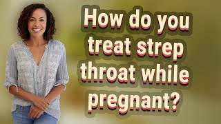 How do you treat strep throat while pregnant?