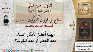 أيهما أفضل لأذكار المساء بعد العصر أو بعد المغرب؟ للشيخ صالح الفوزان image