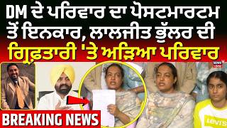 Live |DM ਦੇ ਪਰਿਵਾਰ ਦਾ ਪੋਸਟਮਾਰਟਮ ਤੋਂ ਇਨਕਾਰ,ਲਾਲਜੀਤ ਭੁੱਲਰ ਦੀ ਗ੍ਰਿਫ਼ਤਾਰੀ 'ਤੇ ਅੜਿਆ ਪਰਿਵਾਰ |News18Punjab 