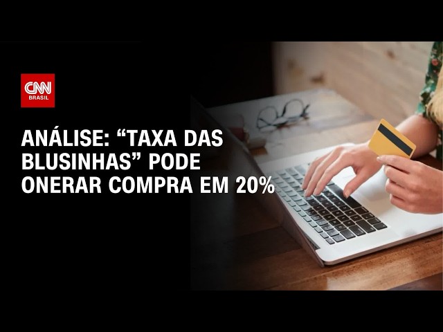 Taxa das blusinhas pode onerar compra em 20%; veja análise | CNN 360°