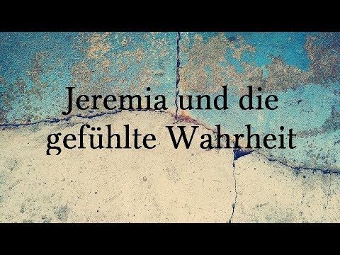 Jeremia und die gefühlte Wahrheit