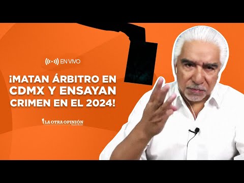 ¡MATAN ÁRBITRO EN CDMX Y ENSAYAN CRIMEN EN EL 2024! | La Otra Opinión