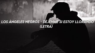 Los Ángeles Negros - Déjenme Si Estoy Llorando (Letra)