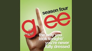 The Way You Look Tonight / You&#39;re Never Fully Dressed Without A Smile (Glee Cast Version feat....