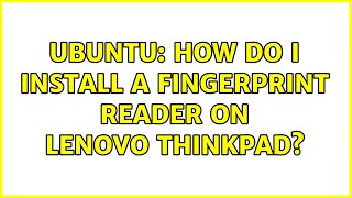 Ubuntu: How do I install a fingerprint reader on Lenovo ThinkPad? (3 solutions!)