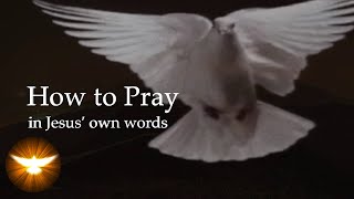 How to Pray - in Jesus' Own Words from the 4 Gospels