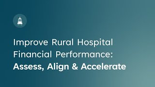 Improve Rural Hospital Financial Performance: Assess, Align and Accelerate