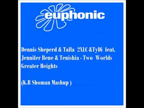 Dennis Sheperd &TyDi feat. Jennifer Rene&Tenishia-Two Worlds Greater Heights (K.B Shoman Mashup )