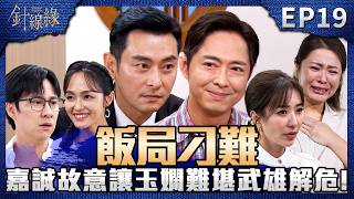 針線緣 EP19 完整版｜嘉誠故意在飯局刁難玉嫻！武雄寵妻跳出解危！志豪要去新加坡治療！麗鳳已開始調查真實病情！｜Stitched Together｜【補體素鉻100】
