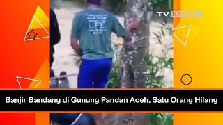 Banjir Bandang di Gunung Pandan Aceh, Satu Orang Hilang
