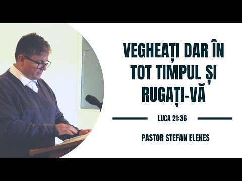 Pastor Stefan Elekes - Vegheati dar in tot timpul si rugati-va | Luca 21:36