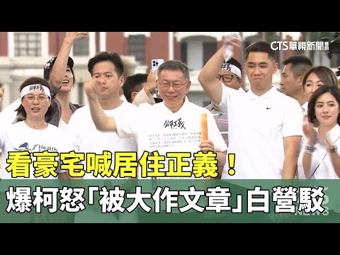 看豪宅喊居住正義！　爆柯怒「看屋被大作文章」　白營駁