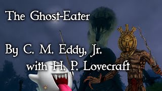 "The Ghost-Eater"  - By C. M. Eddy, Jr. with H. P. Lovecraft - Narrated by Dagoth Ur