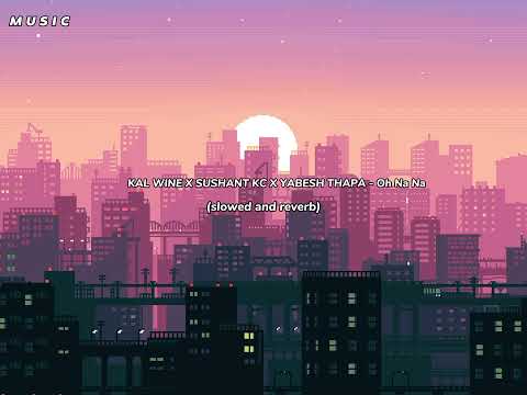 Karl Wine x Sushant Kc x Yabesh Thapa - Oh Na Na (nepali versions) (slowed and reverb)