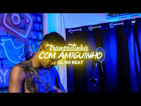 CL NO BEAT - TRANSADINHA COM AMIGUINHO (VIDEO CLIP)