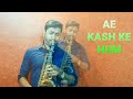AE KASH KE HUM HOSH MAIN SAXOPHONE COVER NESTER DABRE 43