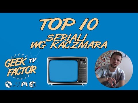 [ODC 148] TOP 10 SERIALI WSZECH CZASÓW wg Kaczmara